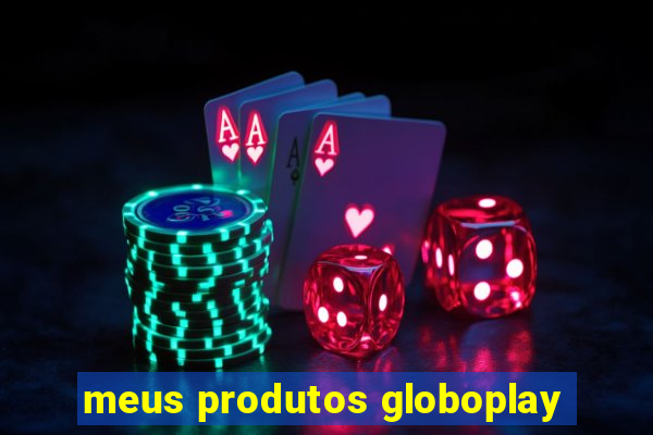 meus produtos globoplay